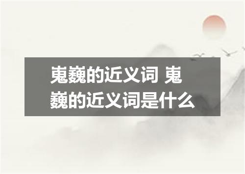 嵬巍的近义词 嵬巍的近义词是什么