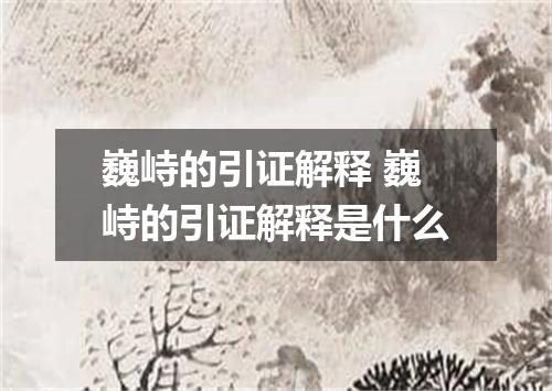 巍峙的引证解释 巍峙的引证解释是什么