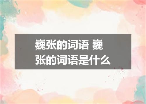 巍张的词语 巍张的词语是什么