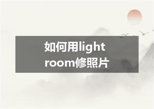 如何用lightroom修照片