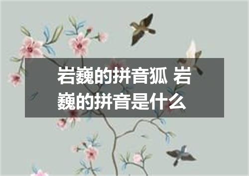 岩巍的拼音狐 岩巍的拼音是什么