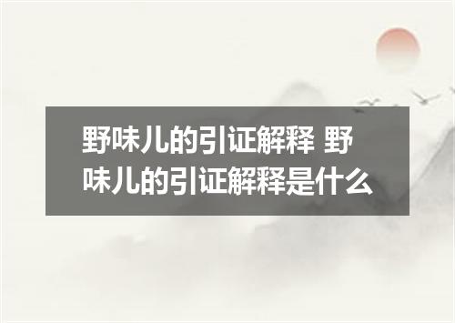 野味儿的引证解释 野味儿的引证解释是什么