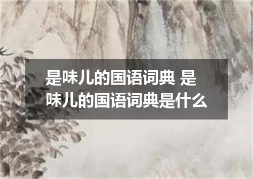 是味儿的国语词典 是味儿的国语词典是什么