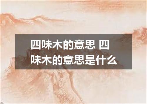 四味木的意思 四味木的意思是什么