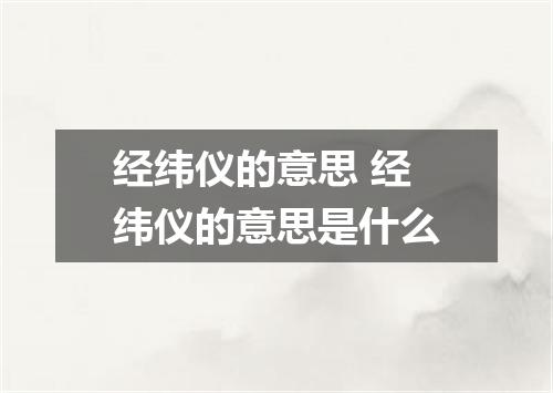 经纬仪的意思 经纬仪的意思是什么