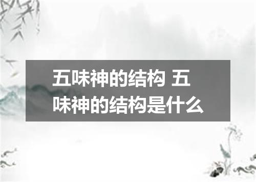 五味神的结构 五味神的结构是什么