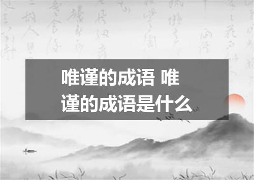 唯谨的成语 唯谨的成语是什么