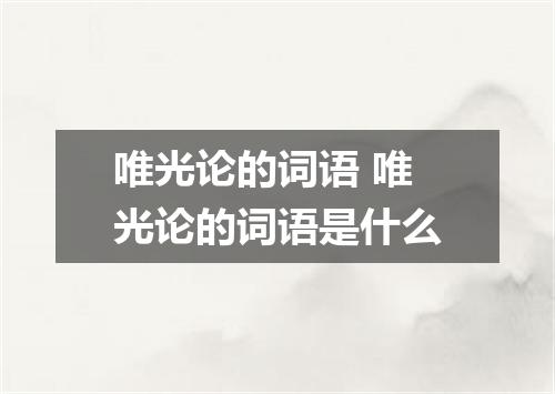 唯光论的词语 唯光论的词语是什么