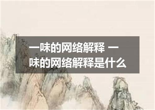 一味的网络解释 一味的网络解释是什么