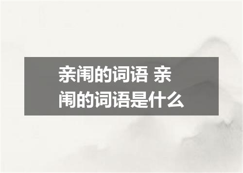 亲闱的词语 亲闱的词语是什么