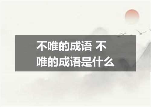 不唯的成语 不唯的成语是什么