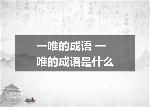一唯的成语 一唯的成语是什么