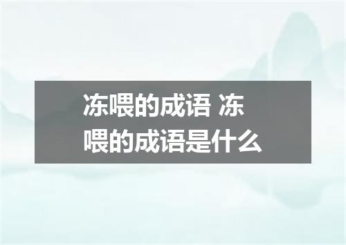 冻喂的成语 冻喂的成语是什么