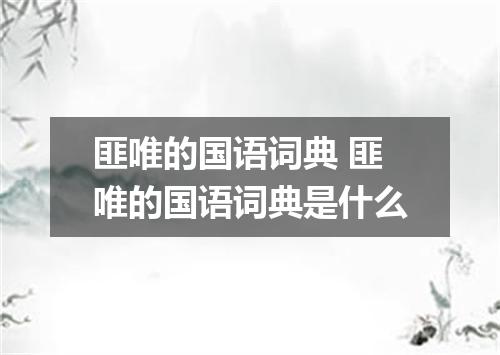 匪唯的国语词典 匪唯的国语词典是什么