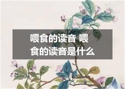 喂食的读音 喂食的读音是什么