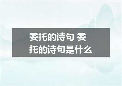 委托的诗句 委托的诗句是什么