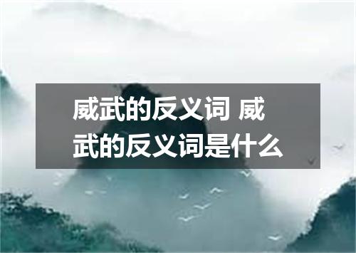 威武的反义词 威武的反义词是什么