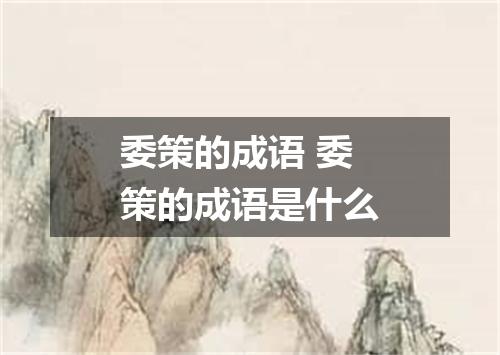委策的成语 委策的成语是什么
