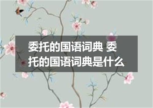 委托的国语词典 委托的国语词典是什么