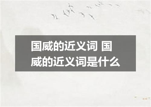国威的近义词 国威的近义词是什么