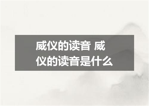 威仪的读音 威仪的读音是什么