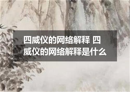 四威仪的网络解释 四威仪的网络解释是什么