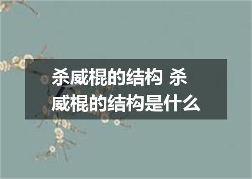 杀威棍的结构 杀威棍的结构是什么