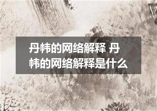 丹帏的网络解释 丹帏的网络解释是什么