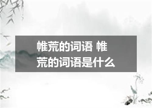 帷荒的词语 帷荒的词语是什么