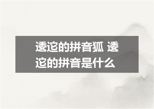 逶迱的拼音狐 逶迱的拼音是什么
