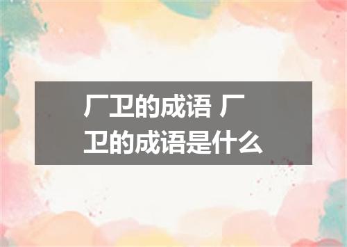 厂卫的成语 厂卫的成语是什么