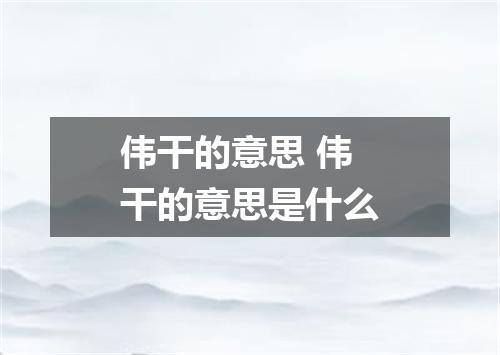 伟干的意思 伟干的意思是什么
