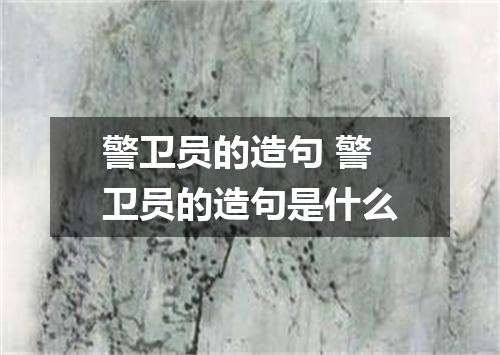 警卫员的造句 警卫员的造句是什么