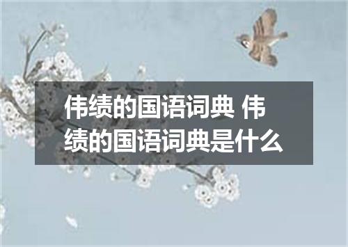 伟绩的国语词典 伟绩的国语词典是什么