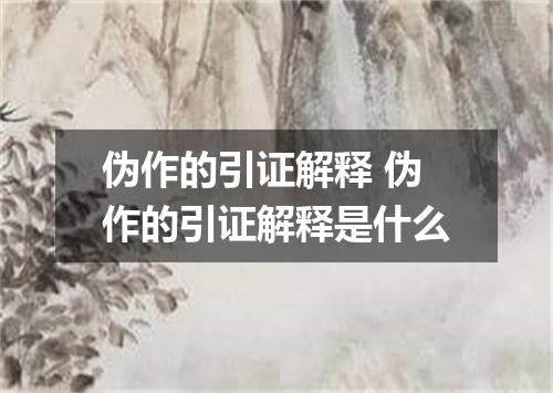 伪作的引证解释 伪作的引证解释是什么