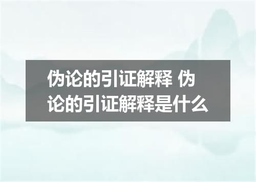 伪论的引证解释 伪论的引证解释是什么