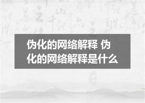 伪化的网络解释 伪化的网络解释是什么