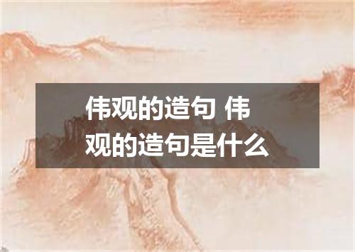 伟观的造句 伟观的造句是什么