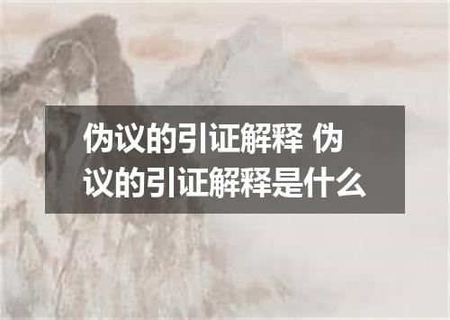 伪议的引证解释 伪议的引证解释是什么