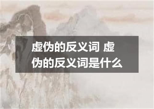 虚伪的反义词 虚伪的反义词是什么