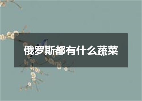 俄罗斯都有什么蔬菜