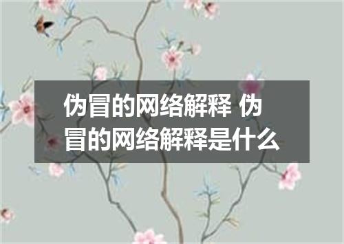 伪冒的网络解释 伪冒的网络解释是什么