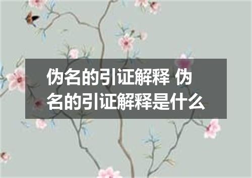 伪名的引证解释 伪名的引证解释是什么