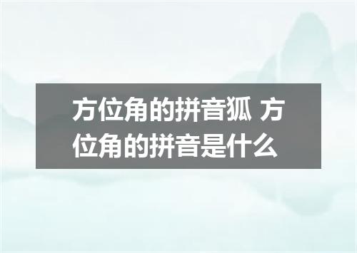 方位角的拼音狐 方位角的拼音是什么