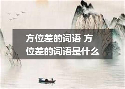 方位差的词语 方位差的词语是什么