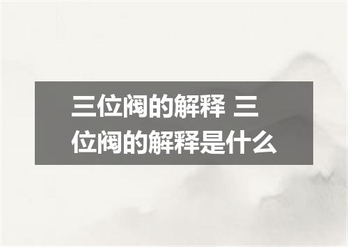 三位阀的解释 三位阀的解释是什么