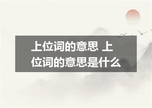 上位词的意思 上位词的意思是什么
