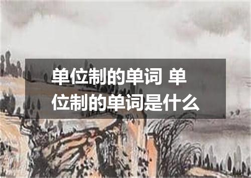 单位制的单词 单位制的单词是什么