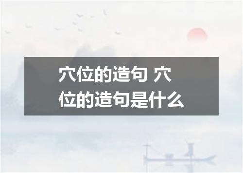 穴位的造句 穴位的造句是什么