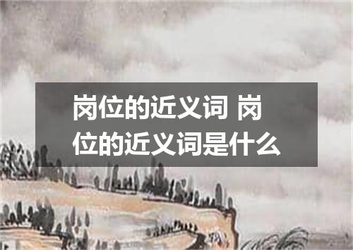 岗位的近义词 岗位的近义词是什么